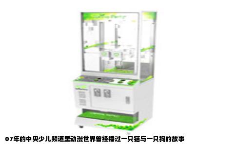 07年的中央少儿频道里动漫世界曾经播过一只猫与一只狗的故事