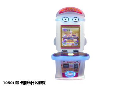 1050ti显卡能玩什么游戏