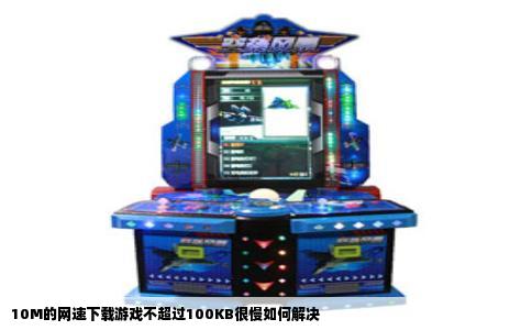 10M的网速下载游戏不超过100KB很慢如何解决
