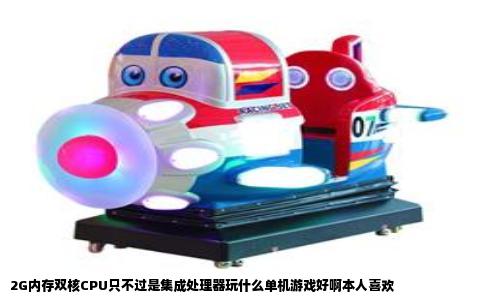 2G内存双核CPU只不过是集成处理器玩什么单机游戏好啊本人喜欢