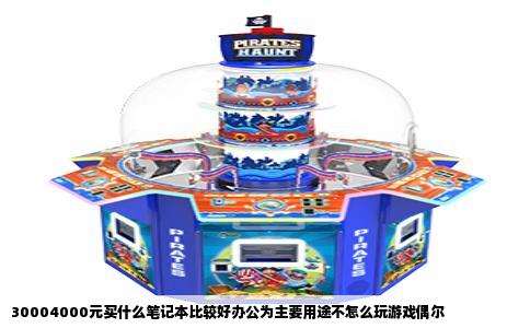 30004000元买什么笔记本比较好办公为主要用途不怎么玩游戏偶尔