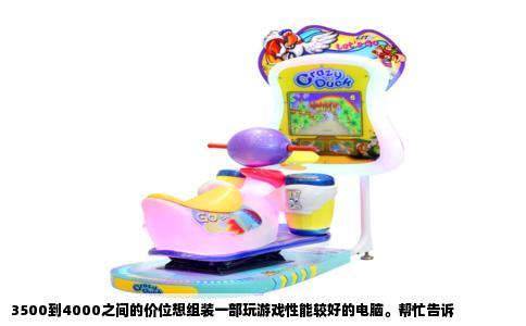 3500到4000之间的价位想组装一部玩游戏性能较好的电脑。帮忙告诉