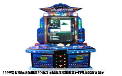 3500左右能玩现在主流3D游戏而且游戏效果要全开的电脑配置含显示