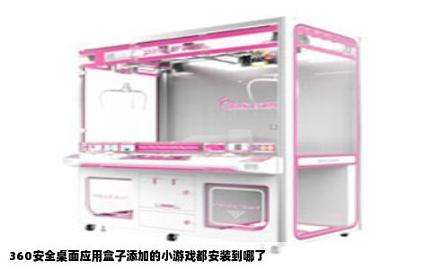 360安全桌面应用盒子添加的小游戏都安装到哪了
