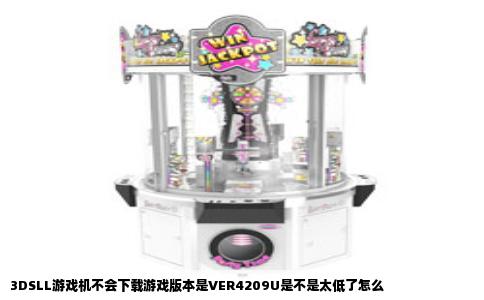3DSLL游戏机不会下载游戏版本是VER4209U是不是太低了怎么