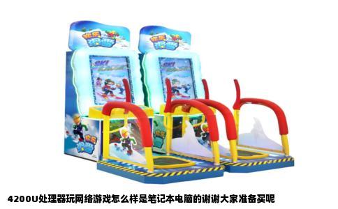 4200U处理器玩网络游戏怎么样是笔记本电脑的谢谢大家准备买呢