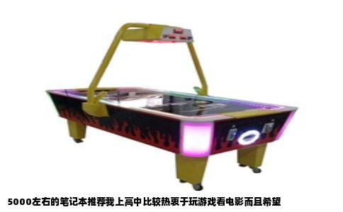 5000左右的笔记本推荐我上高中比较热衷于玩游戏看电影而且希望