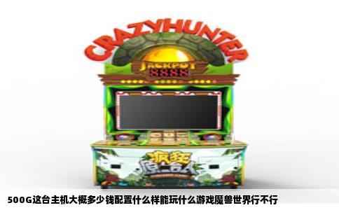 500G这台主机大概多少钱配置什么样能玩什么游戏魔兽世界行不行