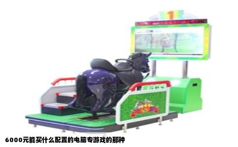 6000元能买什么配置的电脑专游戏的那种