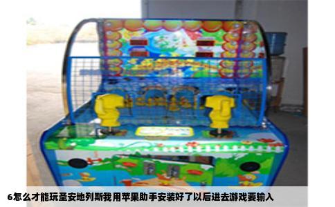 6怎么才能玩圣安地列斯我用苹果助手安装好了以后进去游戏要输入