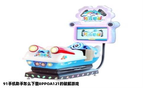 91手机助手怎么下载0PPOA121的破解游戏