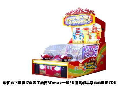 帮忙看下此套I7配置主要做3Dmax一些3D游戏和平常看看电影CPU