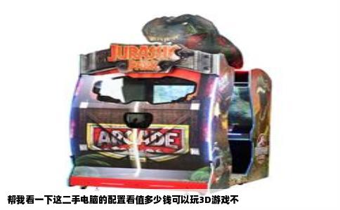 帮我看一下这二手电脑的配置看值多少钱可以玩3D游戏不