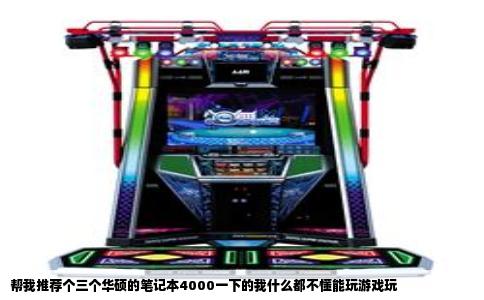 帮我推荐个三个华硕的笔记本4000一下的我什么都不懂能玩游戏玩