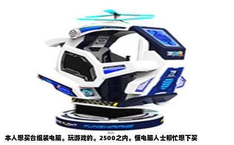 本人想买台组装电脑。玩游戏的。2500之内。懂电脑人士帮忙想下买