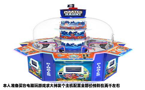 本人准备买台电脑玩游戏求大神发个主机配置全部价格别在两千左右