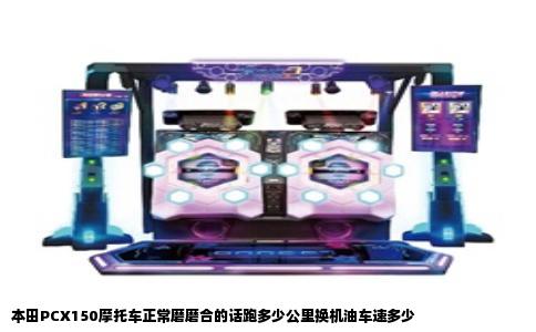 本田PCX150摩托车正常磨磨合的话跑多少公里换机油车速多少