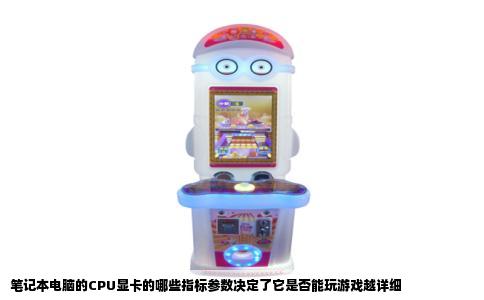笔记本电脑的CPU显卡的哪些指标参数决定了它是否能玩游戏越详细