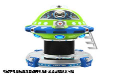 笔记本电脑玩游戏自动关机是什么原因散热没问题