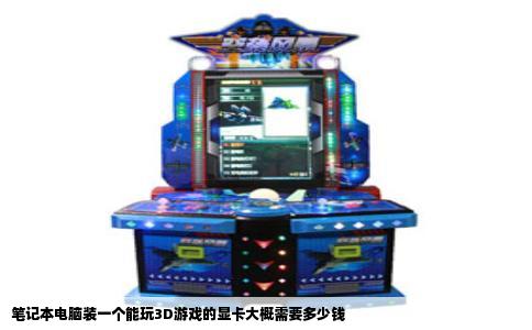 笔记本电脑装一个能玩3D游戏的显卡大概需要多少钱