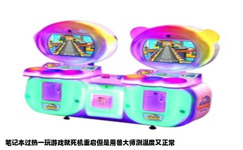 笔记本过热一玩游戏就死机重启但是用鲁大师测温度又正常