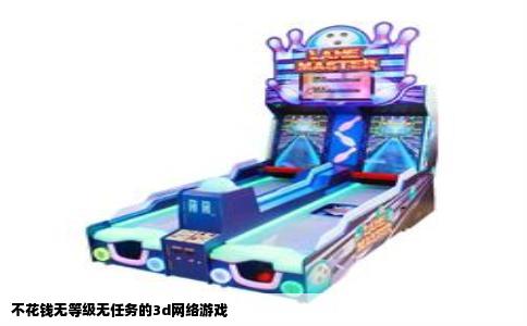不花钱无等级无任务的3d网络游戏