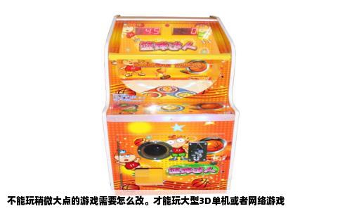 不能玩稍微大点的游戏需要怎么改。才能玩大型3D单机或者网络游戏