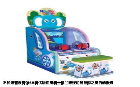 不知道有没有像SA特优吸血鬼骑士樱兰叛逆的鲁鲁修之类的动漫男