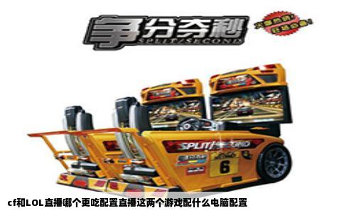 cf和LOL直播哪个更吃配置直播这两个游戏配什么电脑配置