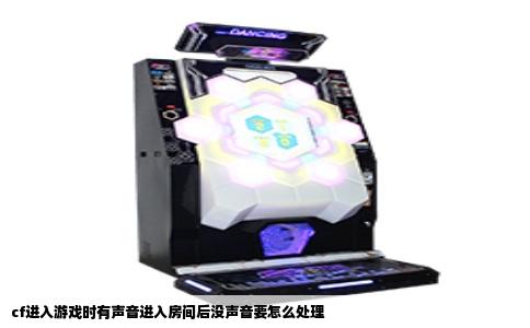 cf进入游戏时有声音进入房间后没声音要怎么处理