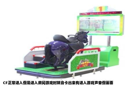 CF正常进入但是进入房间游戏时就会卡出来有进入游戏声音但画面