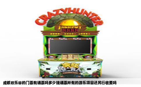 成都欢乐谷的门票有通票吗多少钱通票所有的游乐项目还另行收费吗