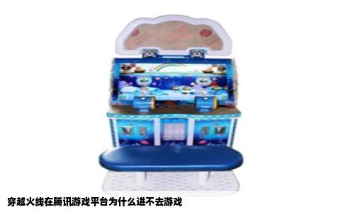 穿越火线在腾讯游戏平台为什么进不去游戏