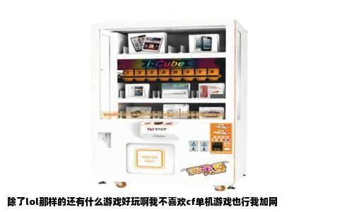 除了lol那样的还有什么游戏好玩啊我不喜欢cf单机游戏也行我加网