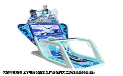 大家帮我看看这个电脑配置怎么样现在的大型游戏是否完美运行