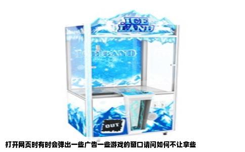 打开网页时有时会弹出一些广告一些游戏的窗口请问如何不让拿些