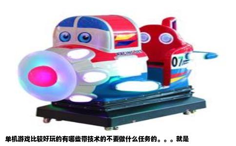 单机游戏比较好玩的有哪些带技术的不要做什么任务的。。。就是