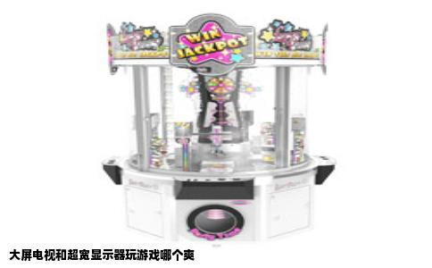 大屏电视和超宽显示器玩游戏哪个爽