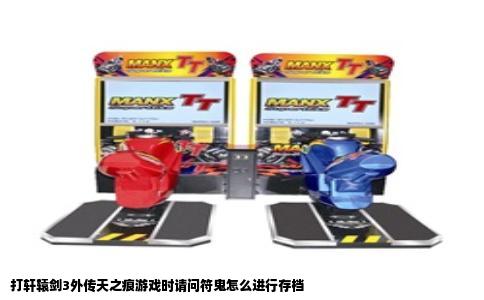 打轩辕剑3外传天之痕游戏时请问符鬼怎么进行存档