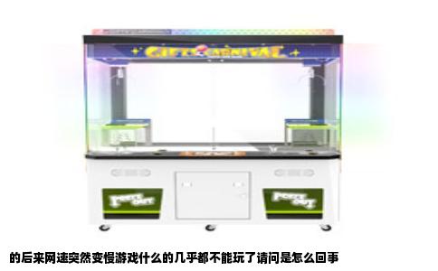 的后来网速突然变慢游戏什么的几乎都不能玩了请问是怎么回事