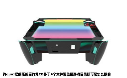 的quot把解压缩后的免CD补丁4个文件覆盖到游戏目录即可是怎么做的