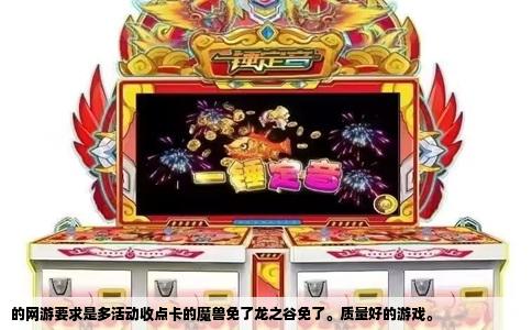 的网游要求是多活动收点卡的魔兽免了龙之谷免了。质量好的游戏。