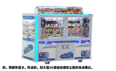 的。想换张显卡。好点的。玩大型3D游戏知道怎么配的给点建议。