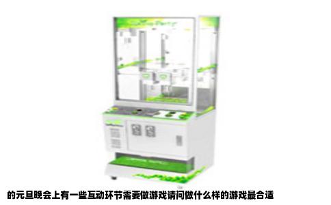 的元旦晚会上有一些互动环节需要做游戏请问做什么样的游戏最合适