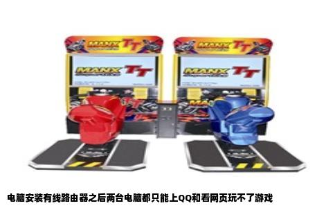 电脑安装有线路由器之后两台电脑都只能上QQ和看网页玩不了游戏