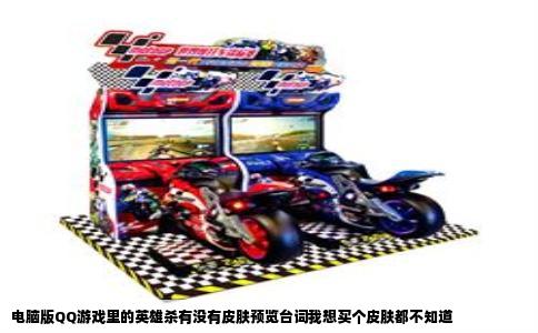 电脑版QQ游戏里的英雄杀有没有皮肤预览台词我想买个皮肤都不知道