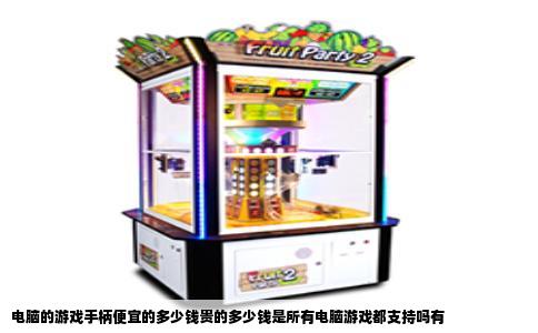 电脑的游戏手柄便宜的多少钱贵的多少钱是所有电脑游戏都支持吗有