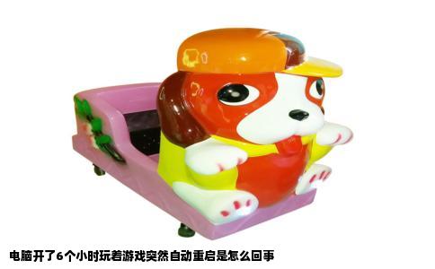 电脑开了6个小时玩着游戏突然自动重启是怎么回事