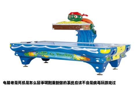 电脑老是死机是怎么回事呢刚重新做的系统应该不会是病毒玩游戏过