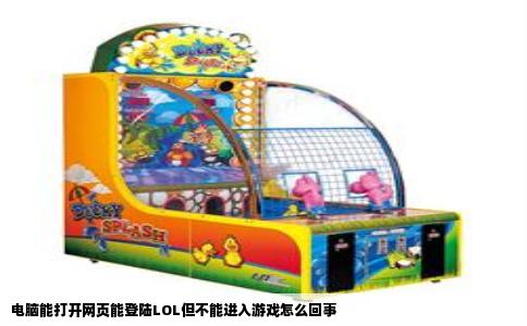 电脑能打开网页能登陆LOL但不能进入游戏怎么回事